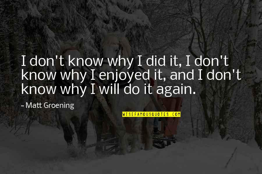 Why Again Quotes By Matt Groening: I don't know why I did it, I Why Again Quotes By Matt Groening: I don't know why I did it, I