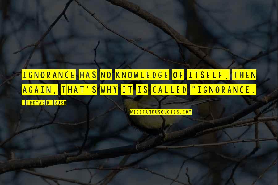 Why Again Quotes By Thomas D. Rush: Ignorance has no knowledge of itself. Then again, Why Again Quotes By Thomas D. Rush: Ignorance has no knowledge of itself. Then again,