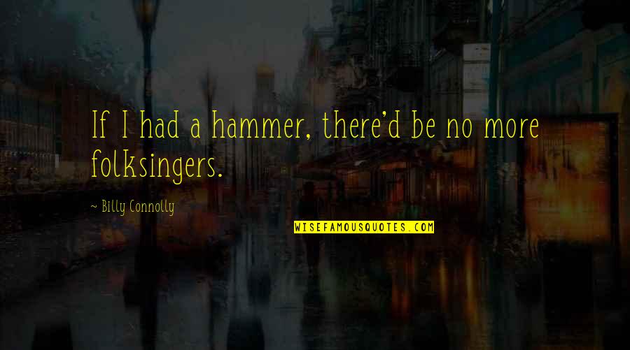 Why Am I Amazing Quotes By Billy Connolly: If I had a hammer, there'd be no Why Am I Amazing Quotes By Billy Connolly: If I had a hammer, there'd be no
