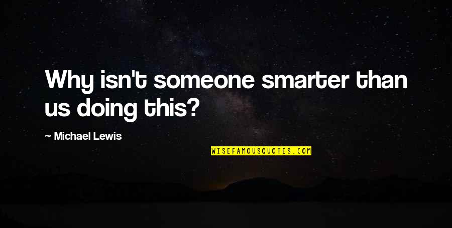 Why Am I Doing This Quotes By Michael Lewis: Why isn't someone smarter than us doing this? Why Am I Doing This Quotes By Michael Lewis: Why isn't someone smarter than us doing this?