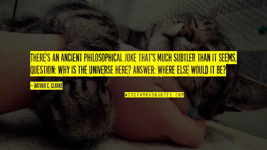 Why Am I Even Here Quotes By Arthur C. Clarke: There's an ancient philosophical joke that's much subtler