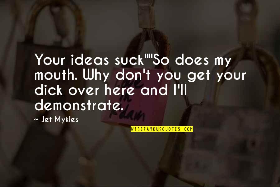 Why Am I Even Here Quotes By Jet Mykles: Your ideas suck""So does my mouth. Why don't