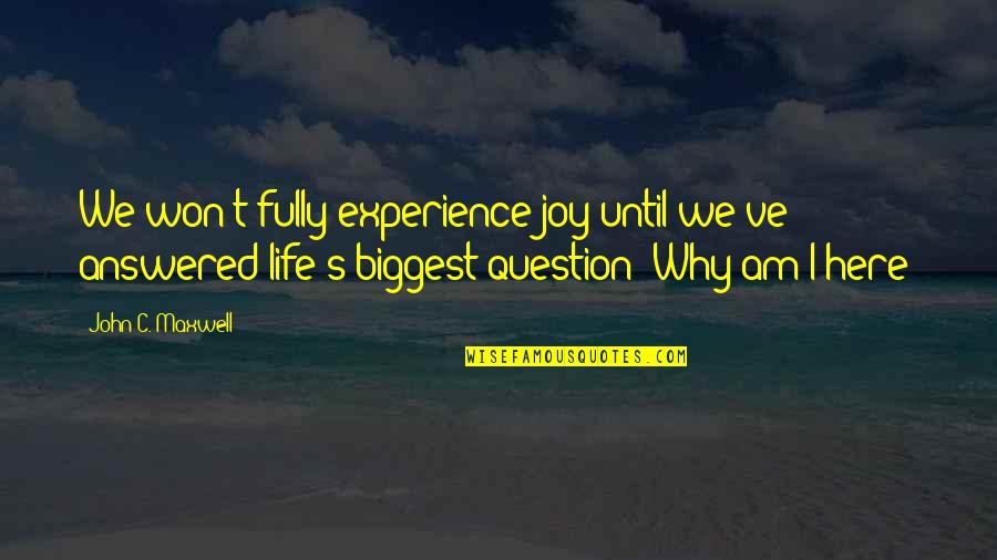 Why Am I Here Quotes By John C. Maxwell: We won't fully experience joy until we've answered