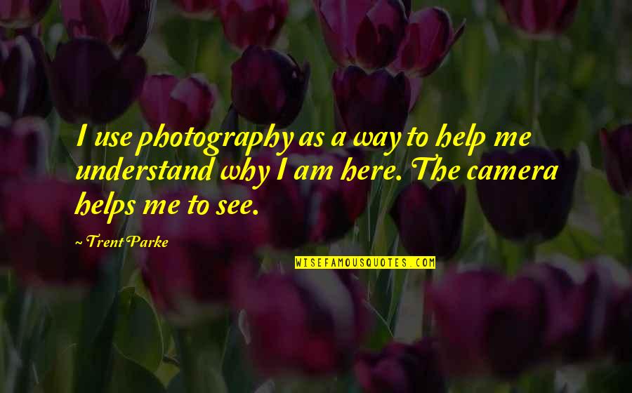 Why Am I Here Quotes By Trent Parke: I use photography as a way to help