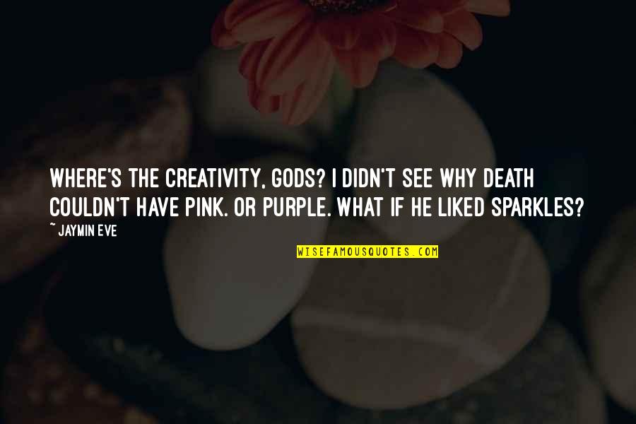 Why Am I Mr Pink Quotes By Jaymin Eve: Where's the creativity, gods? I didn't see why Why Am I Mr Pink Quotes By Jaymin Eve: Where's the creativity, gods? I didn't see why