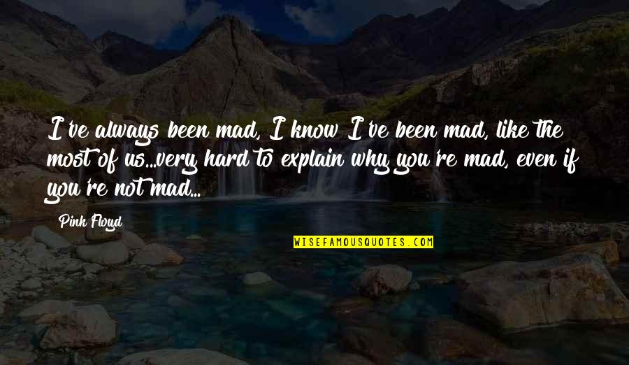 Why Am I Mr Pink Quotes By Pink Floyd: I've always been mad, I know I've been Why Am I Mr Pink Quotes By Pink Floyd: I've always been mad, I know I've been