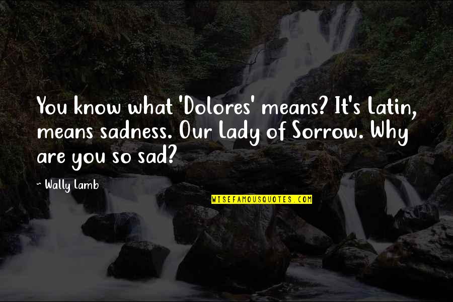 Why Am I Sad Quotes By Wally Lamb: You know what 'Dolores' means? It's Latin, means