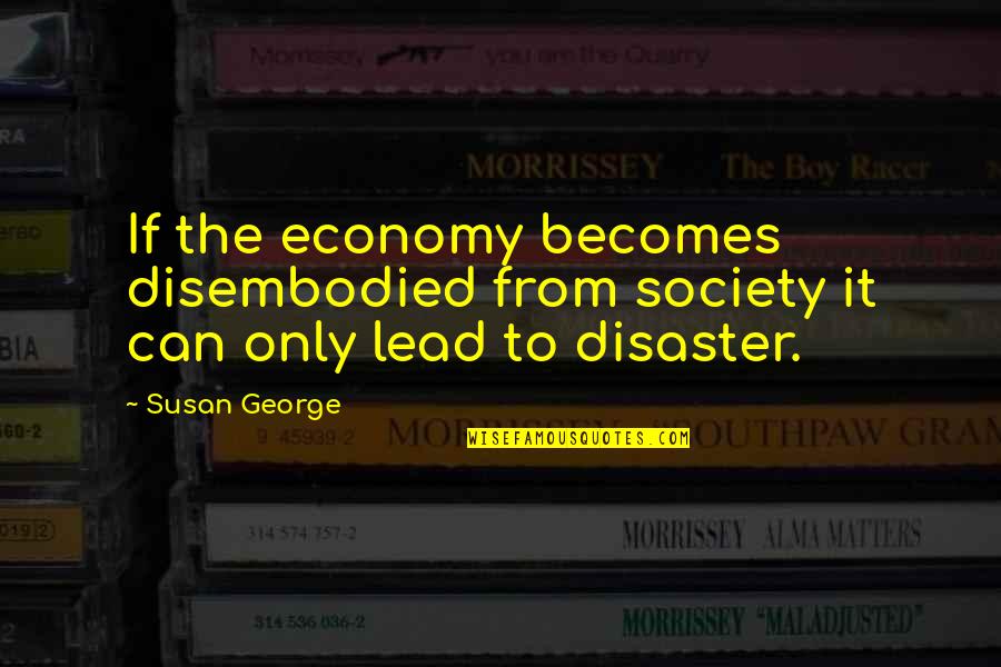 Why Am I So Fat And Ugly Quotes By Susan George: If the economy becomes disembodied from society it