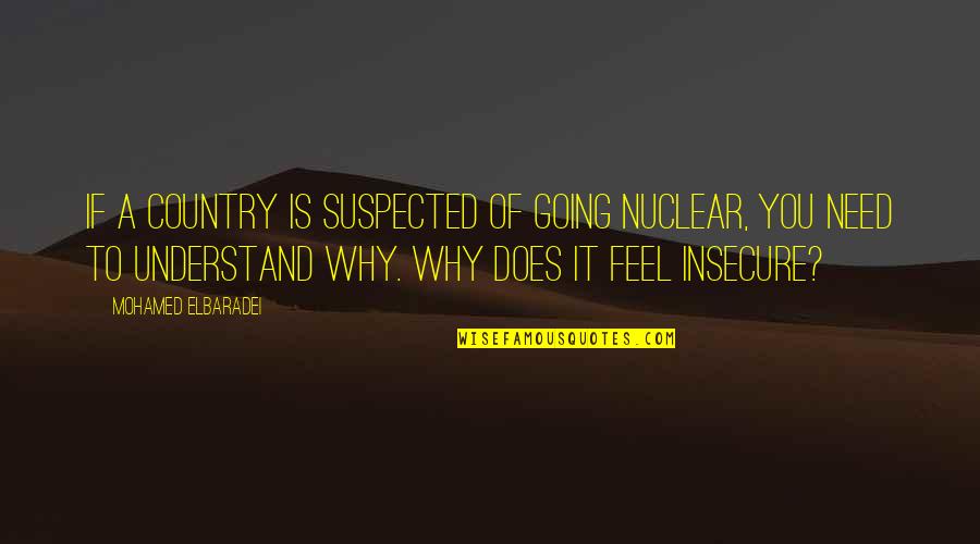 Why Am I So Insecure Quotes By Mohamed ElBaradei: If a country is suspected of going nuclear,