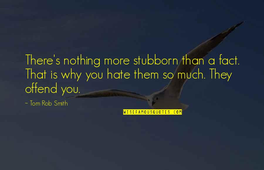 Why Am I So Stubborn Quotes By Tom Rob Smith: There's nothing more stubborn than a fact. That