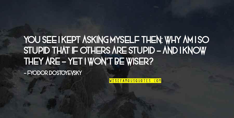Why Am I Stupid Quotes By Fyodor Dostoyevsky: You see I kept asking myself then: why
