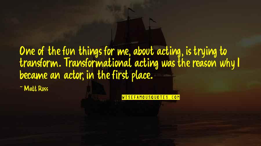 Why Am I The Only One Trying Quotes By Matt Ross: One of the fun things for me, about Why Am I The Only One Trying Quotes By Matt Ross: One of the fun things for me, about