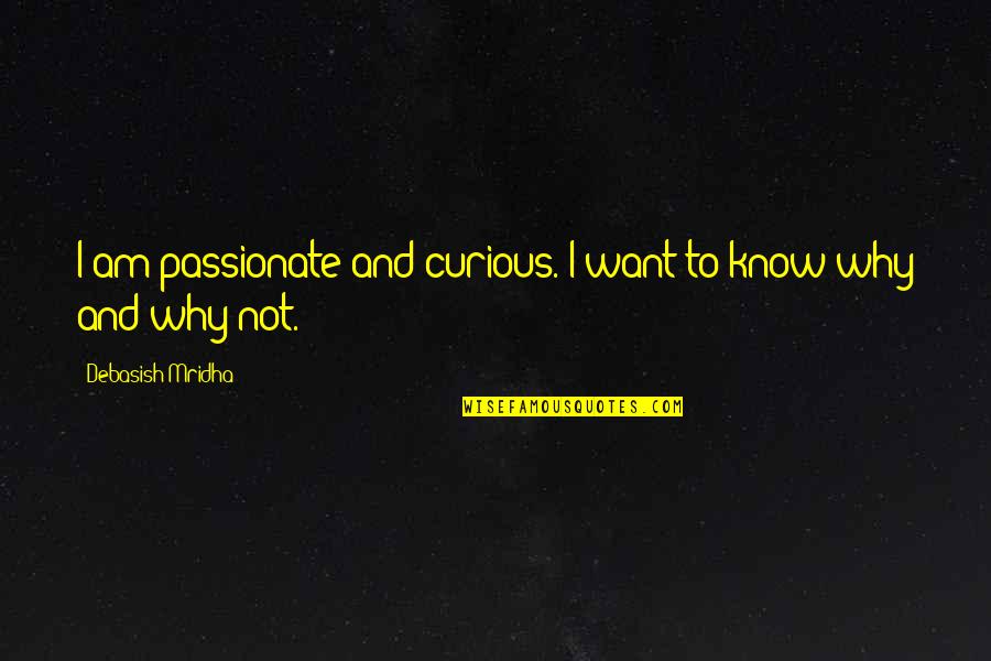 Why And Why Not Quotes By Debasish Mridha: I am passionate and curious. I want to