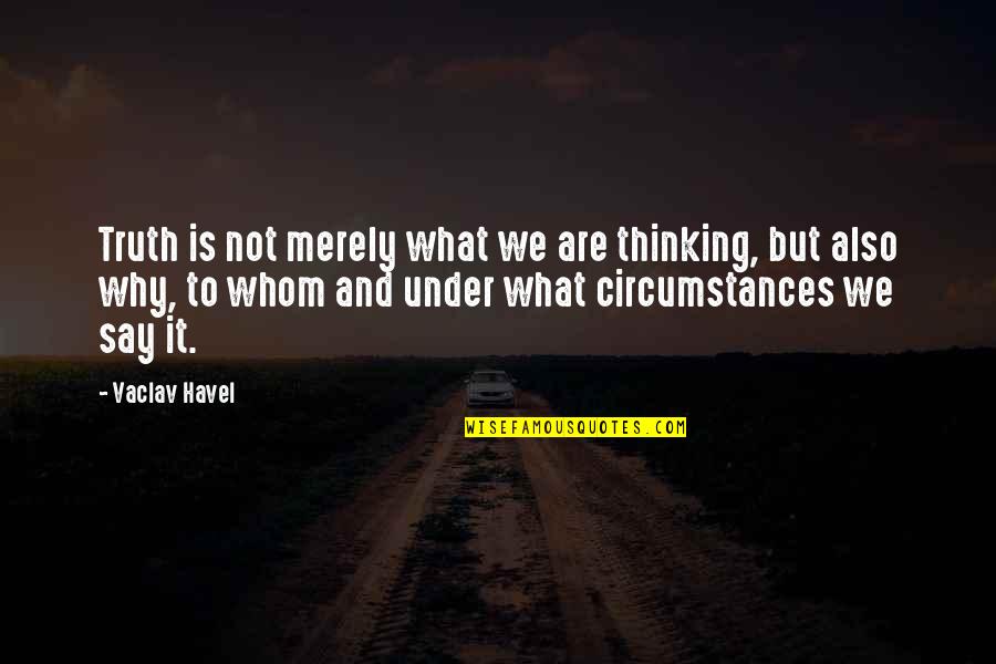 Why And Why Not Quotes By Vaclav Havel: Truth is not merely what we are thinking,