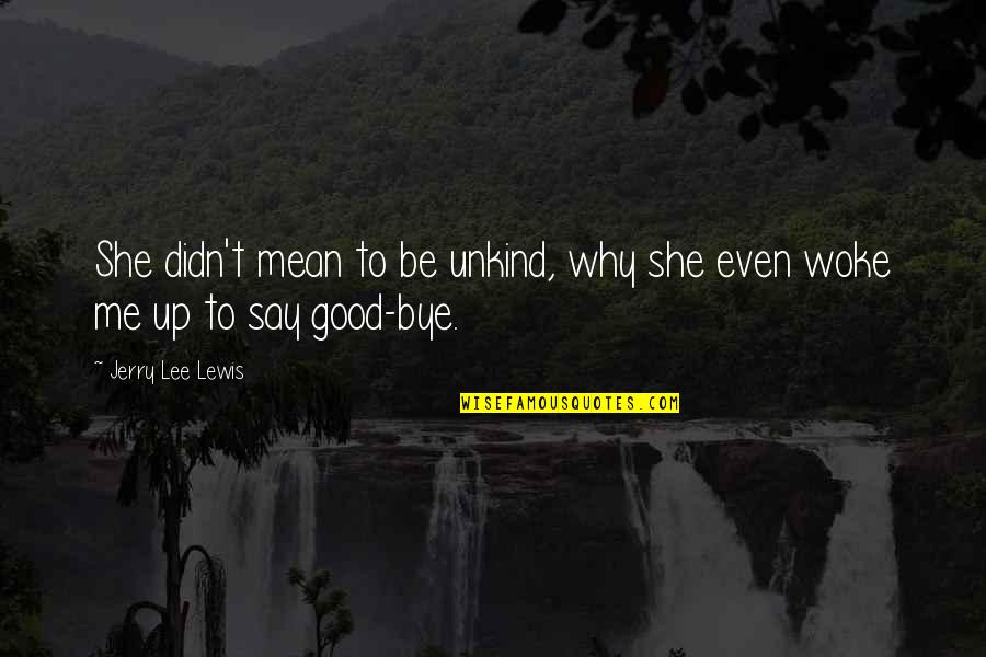 Why Are You Mean To Me Quotes By Jerry Lee Lewis: She didn't mean to be unkind, why she Why Are You Mean To Me Quotes By Jerry Lee Lewis: She didn't mean to be unkind, why she
