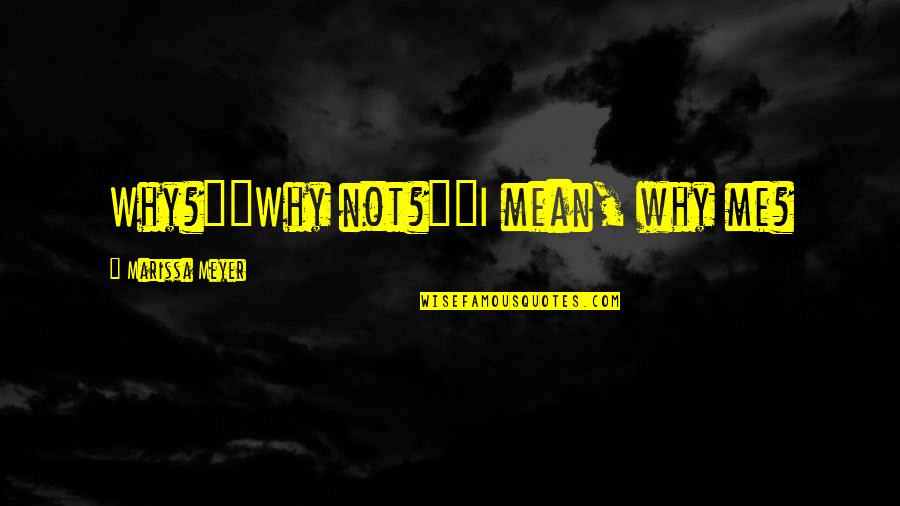 Why Are You Mean To Me Quotes By Marissa Meyer: Why?""Why not?""I mean, why me? Why Are You Mean To Me Quotes By Marissa Meyer: Why?""Why not?""I mean, why me?