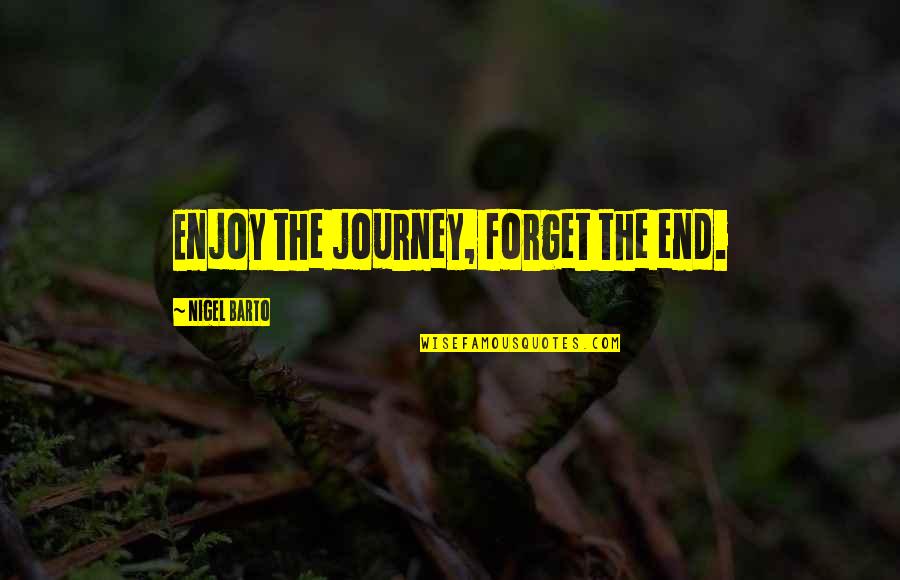 Why Are You Mean To Me Quotes By Nigel Barto: Enjoy the journey, forget the end. Why Are You Mean To Me Quotes By Nigel Barto: Enjoy the journey, forget the end.