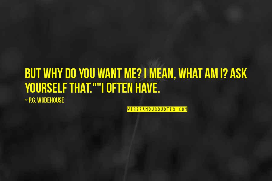 Why Are You Mean To Me Quotes By P.G. Wodehouse: But why do you want me? I mean,