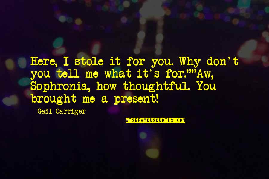 Why Are You Not Here Quotes By Gail Carriger: Here, I stole it for you. Why don't