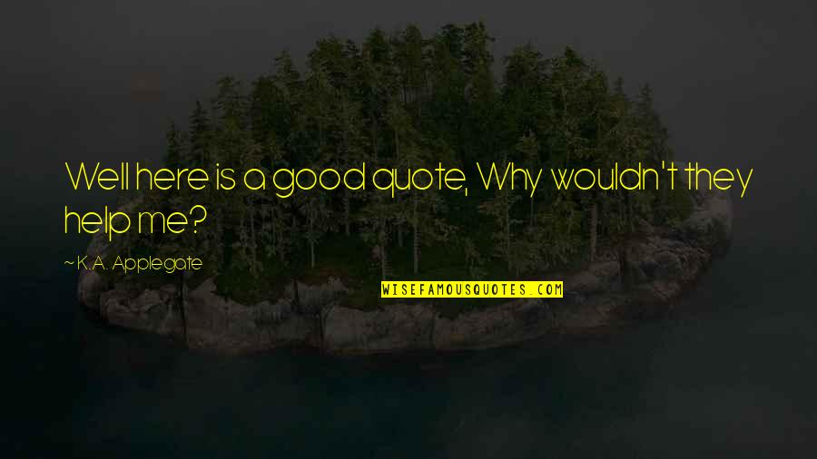 Why Are You Not Here Quotes By K.A. Applegate: Well here is a good quote, Why wouldn't