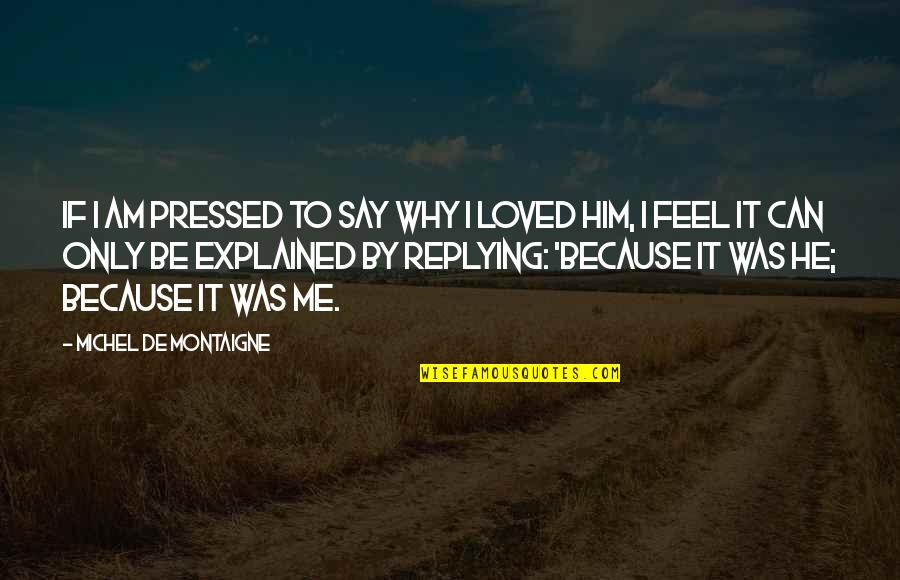 Why Are You Not Replying Quotes By Michel De Montaigne: If I am pressed to say why I