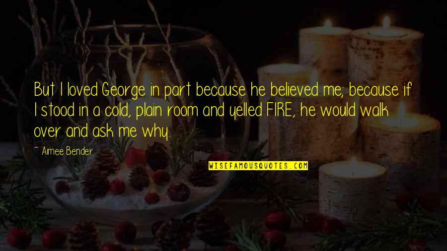 Why Are You So Cold To Me Quotes By Aimee Bender: But I loved George in part because he Why Are You So Cold To Me Quotes By Aimee Bender: But I loved George in part because he