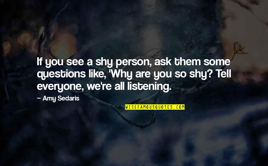 Why Ask Questions Quotes By Amy Sedaris: If you see a shy person, ask them Why Ask Questions Quotes By Amy Sedaris: If you see a shy person, ask them