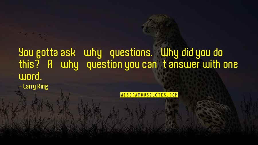 Why Ask Questions Quotes By Larry King: You gotta ask 'why' questions. 'Why did you