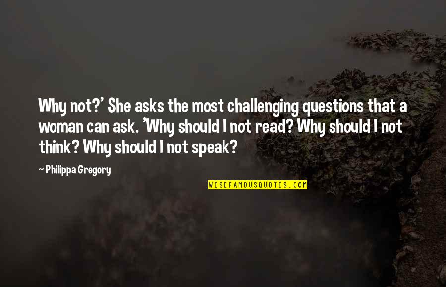 Why Ask Questions Quotes By Philippa Gregory: Why not?' She asks the most challenging questions