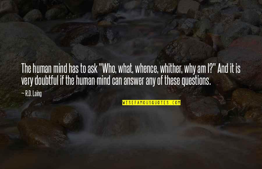 Why Ask Questions Quotes By R.D. Laing: The human mind has to ask "Who, what, Why Ask Questions Quotes By R.D. Laing: The human mind has to ask "Who, what,