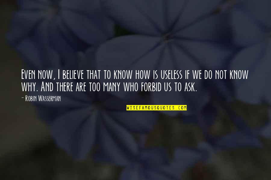 Why Ask Questions Quotes By Robin Wasserman: Even now, I believe that to know how