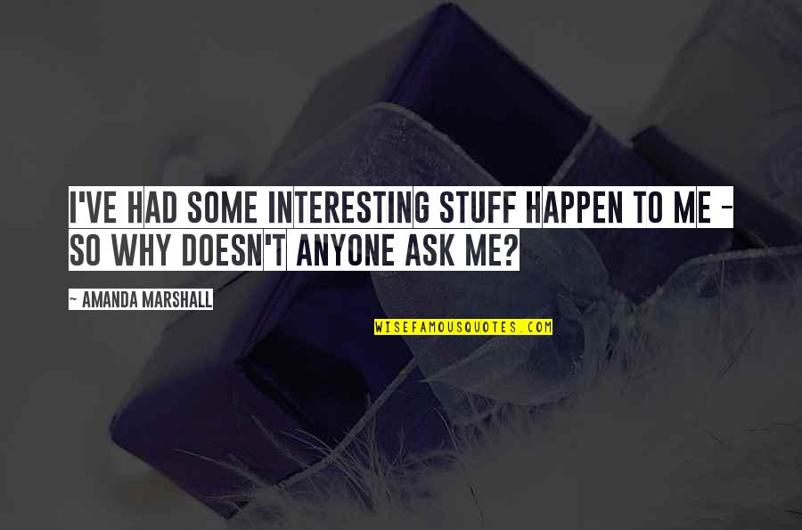 Why Ask Why Me Quotes By Amanda Marshall: I've had some interesting stuff happen to me