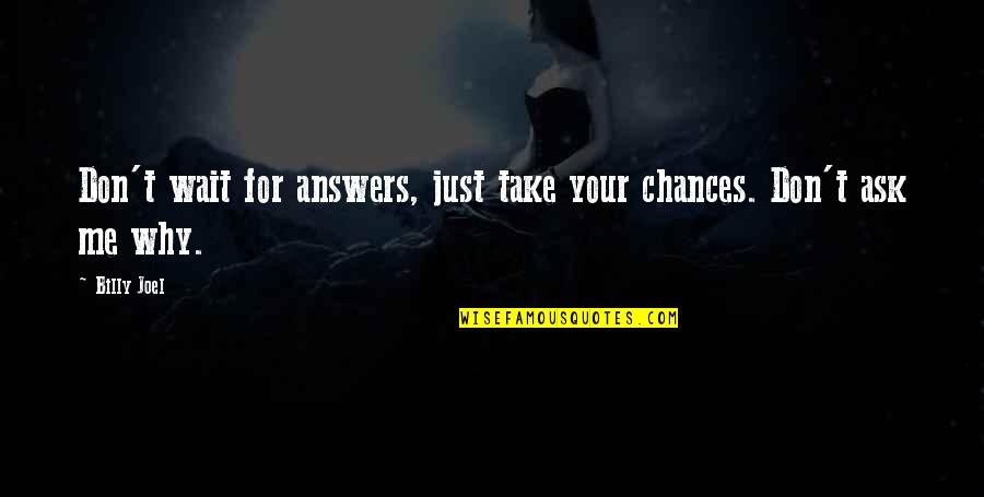 Why Ask Why Me Quotes By Billy Joel: Don't wait for answers, just take your chances.