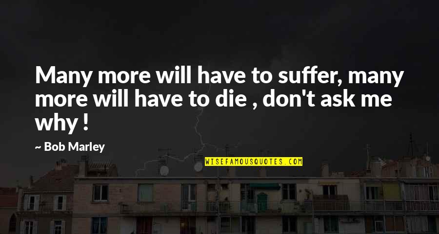 Why Ask Why Me Quotes By Bob Marley: Many more will have to suffer, many more