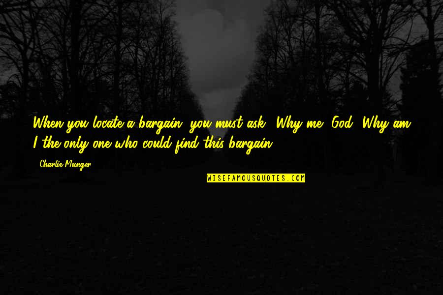 Why Ask Why Me Quotes By Charlie Munger: When you locate a bargain, you must ask,