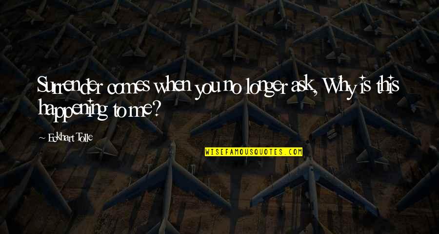 Why Ask Why Me Quotes By Eckhart Tolle: Surrender comes when you no longer ask, Why