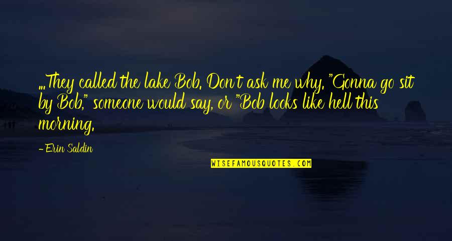 Why Ask Why Me Quotes By Erin Saldin: ...They called the lake Bob. Don't ask me