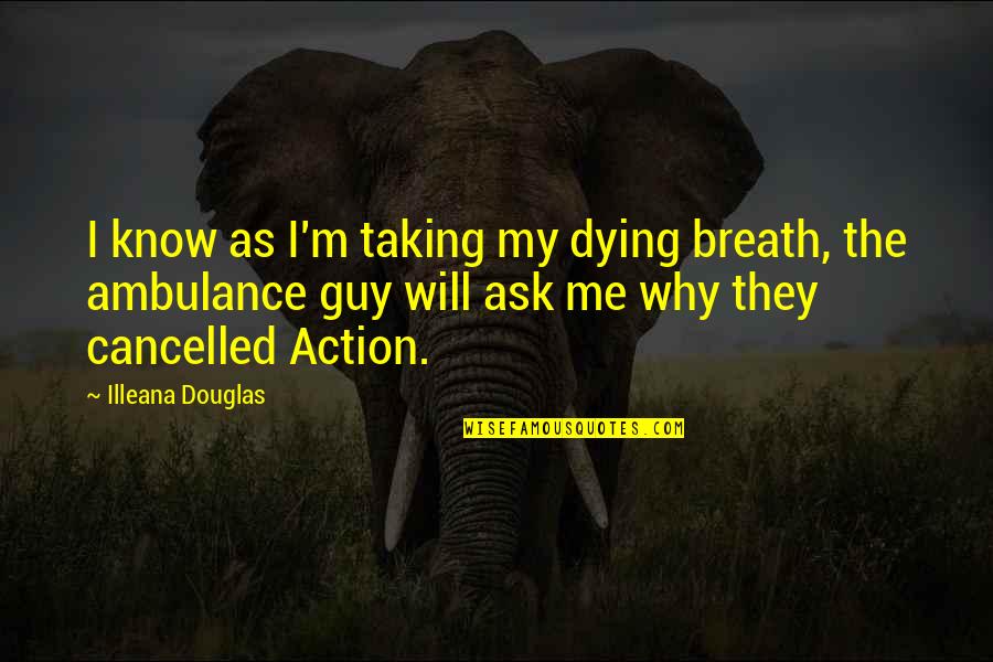 Why Ask Why Me Quotes By Illeana Douglas: I know as I'm taking my dying breath,
