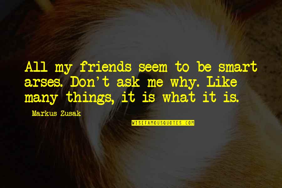 Why Ask Why Me Quotes By Markus Zusak: All my friends seem to be smart arses.