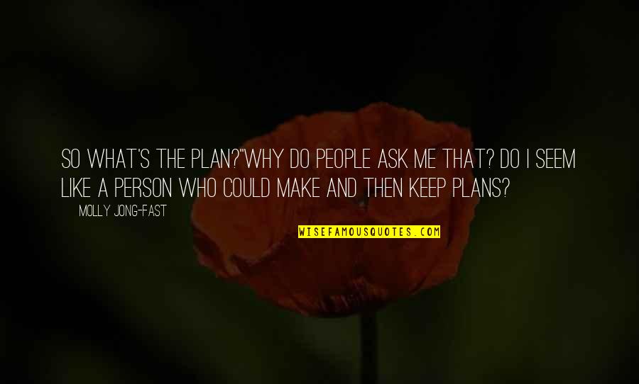 Why Ask Why Me Quotes By Molly Jong-Fast: So what's the plan?''Why do people ask me