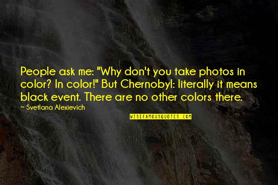 Why Ask Why Me Quotes By Svetlana Alexievich: People ask me: "Why don't you take photos