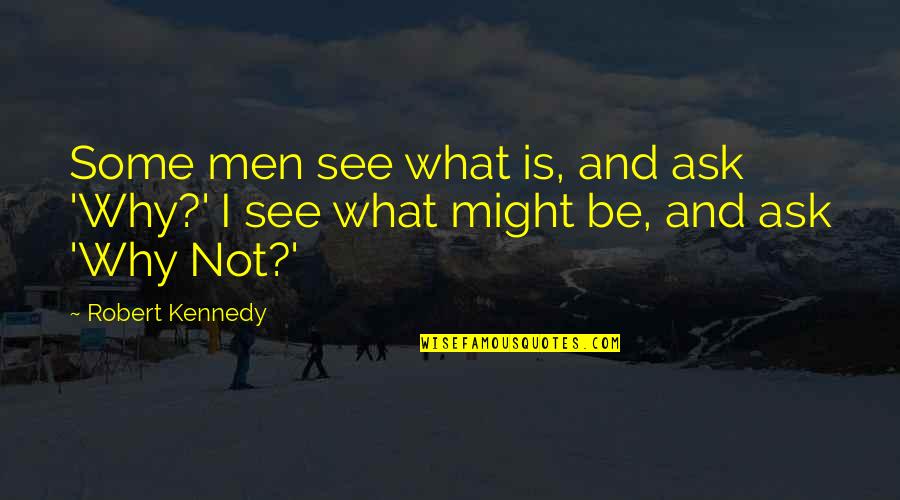 Why Ask Why Quotes By Robert Kennedy: Some men see what is, and ask 'Why?'