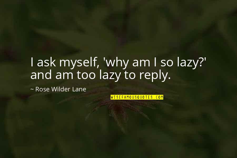 Why Ask Why Quotes By Rose Wilder Lane: I ask myself, 'why am I so lazy?'