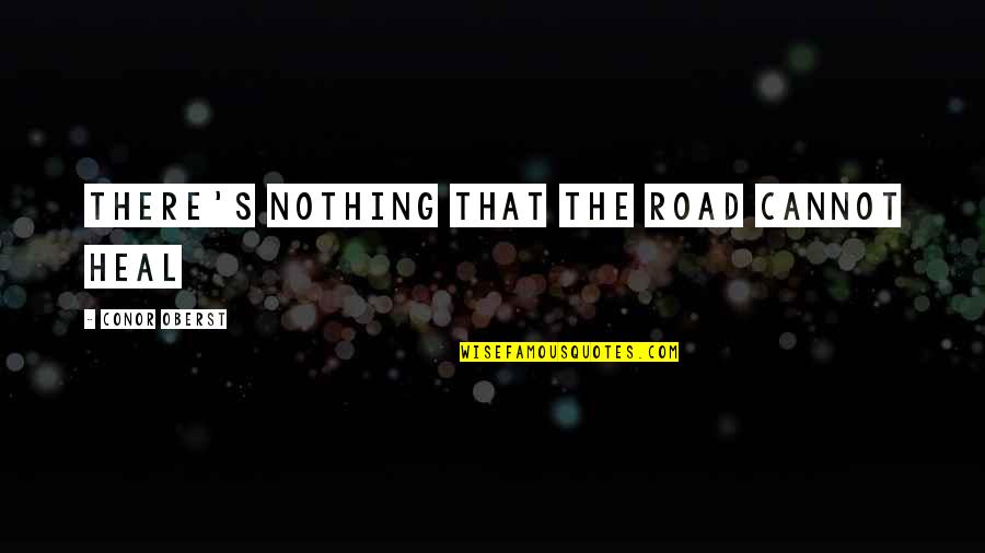 Why Bad Attitude Quotes By Conor Oberst: There's nothing that the road cannot heal