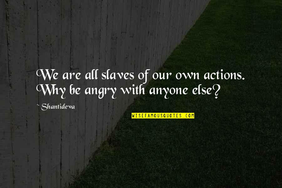 Why Be Angry Quotes By Shantideva: We are all slaves of our own actions.