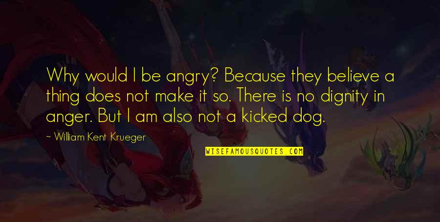 Why Be Angry Quotes By William Kent Krueger: Why would I be angry? Because they believe