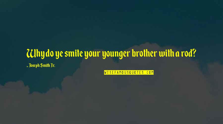 Why Brother Quotes By Joseph Smith Jr.: Why do ye smite your younger brother with Why Brother Quotes By Joseph Smith Jr.: Why do ye smite your younger brother with