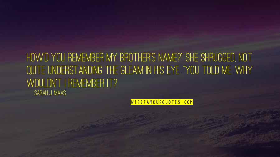 Why Brother Quotes By Sarah J. Maas: How'd you remember my brother's name?" She shrugged, Why Brother Quotes By Sarah J. Maas: How'd you remember my brother's name?" She shrugged,