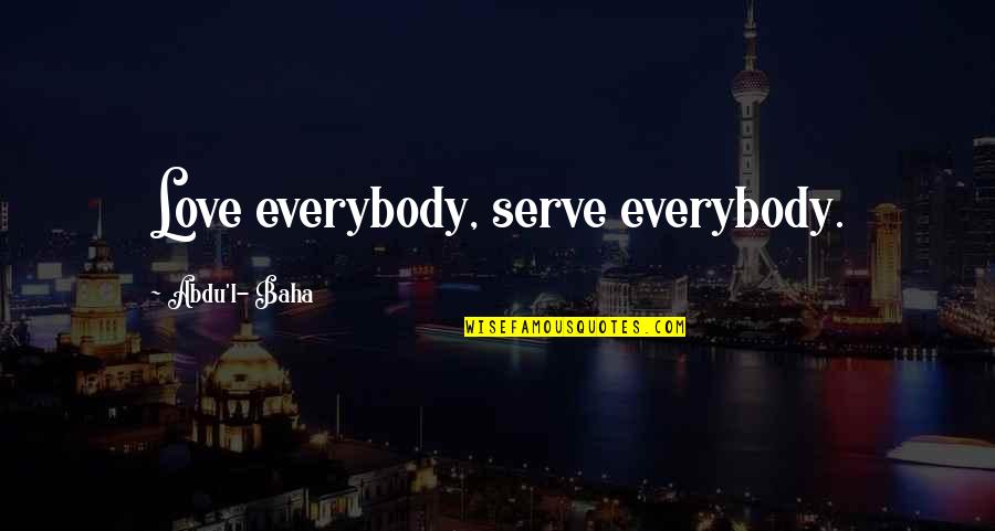 Why Cant I Be Happy Quotes By Abdu'l- Baha: Love everybody, serve everybody.