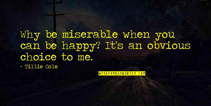 Why Can't You Be Happy For Me Quotes By Tillie Cole: Why be miserable when you can be happy?